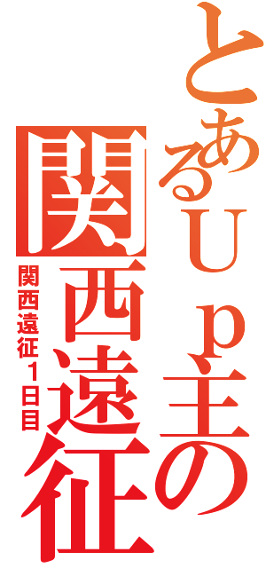 とあるＵｐ主の関西遠征（関西遠征１日目）