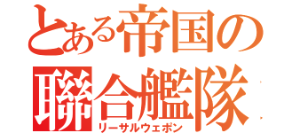 とある帝国の聯合艦隊（リーサルウェポン）