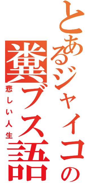 とあるジャイコの糞ブス語Ⅱ（悲しい人生）