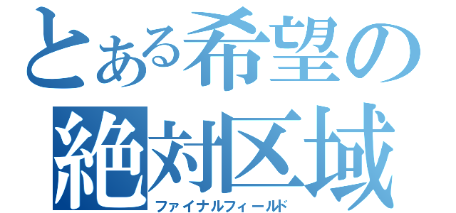 とある希望の絶対区域（ファイナルフィールド）