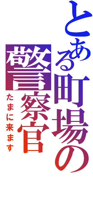 とある町場の警察官（たまに来ます）