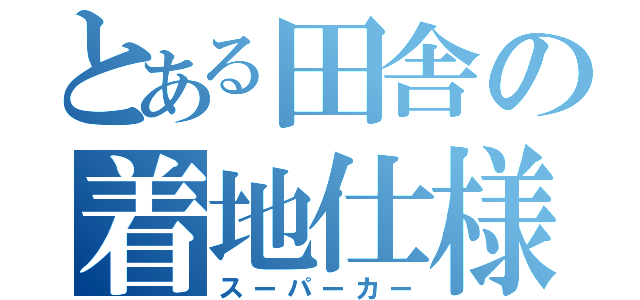 とある田舎の着地仕様（スーパーカー）