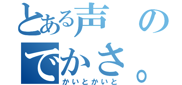 とある声のでかさ。（かいとかいと）