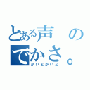 とある声のでかさ。（かいとかいと）