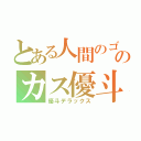 とある人間のゴミのカス優斗（優斗デラックス）