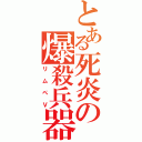 とある死炎の爆殺兵器（リムペＶ）