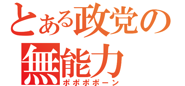 とある政党の無能力（ポポポポーン）