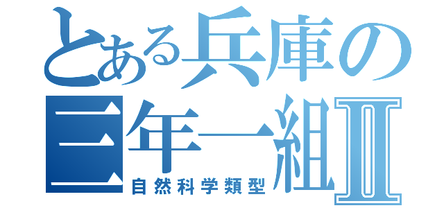 とある兵庫の三年一組Ⅱ（自然科学類型）