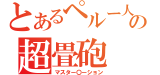 とあるペルー人の超畳砲（マスター〇ーション）