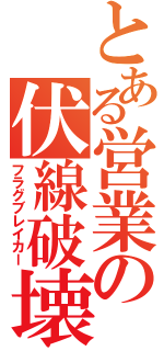 とある営業の伏線破壊（フラグブレイカー）