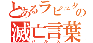 とあるラピュタの滅亡言葉（バルス）