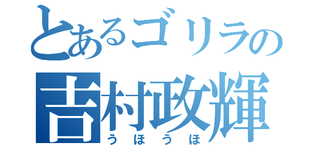 とあるゴリラの吉村政輝（うほうほ）