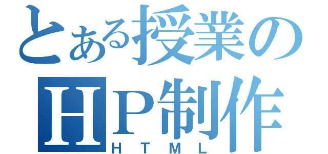 とある授業のＨＰ制作（ＨＴＭＬ）