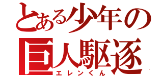 とある少年の巨人駆逐（エレンくん）