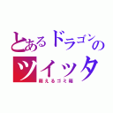 とあるドラゴンのツイッター（萌えるゴミ箱）