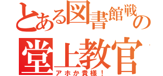 とある図書館戦争の堂上教官（アホか貴様！）