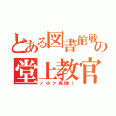 とある図書館戦争の堂上教官（アホか貴様！）