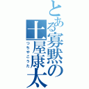 とある寡黙の土屋康太（つちやこうた）