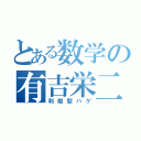 とある数学の有吉栄二（利樹型ハゲ）