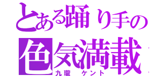 とある踊り手の色気満載（九瓏 ケント）