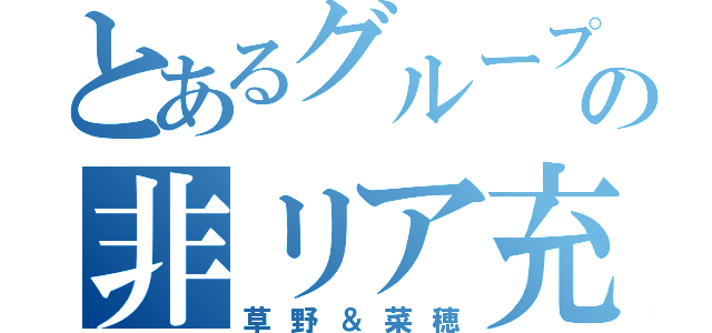 とあるグループの非リア充（草野＆菜穂）