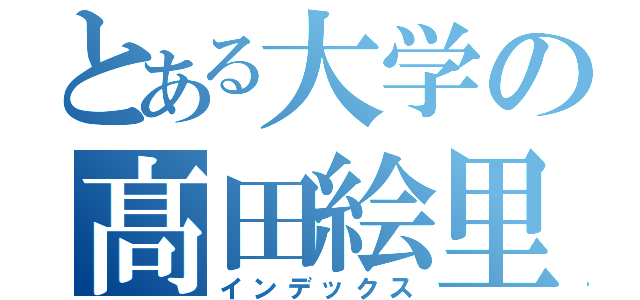 とある大学の髙田絵里（インデックス）