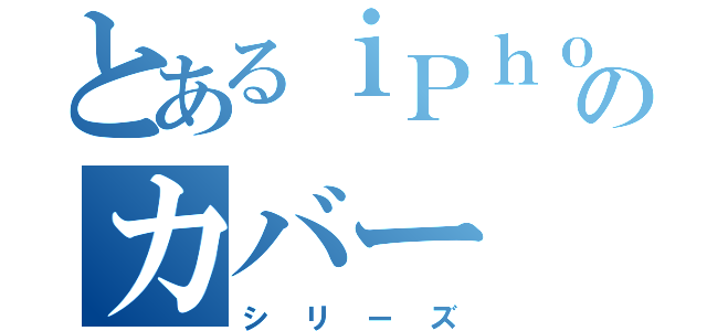 とあるｉＰｈｏｎｅのカバー（シリーズ）