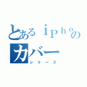 とあるｉＰｈｏｎｅのカバー（シリーズ）