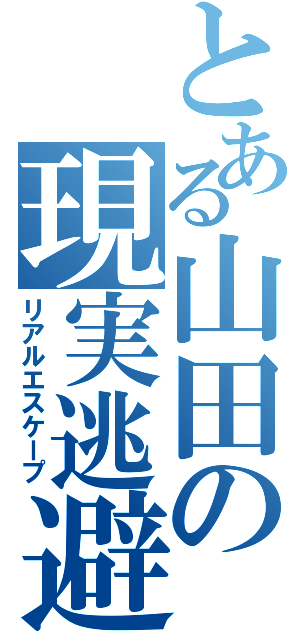 とある山田の現実逃避（リアルエスケープ）