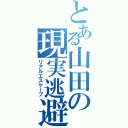 とある山田の現実逃避（リアルエスケープ）