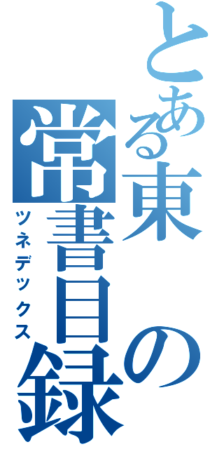 とある東の常書目録（ツネデックス）