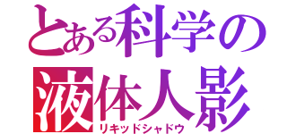 とある科学の液体人影（リキッドシャドウ）