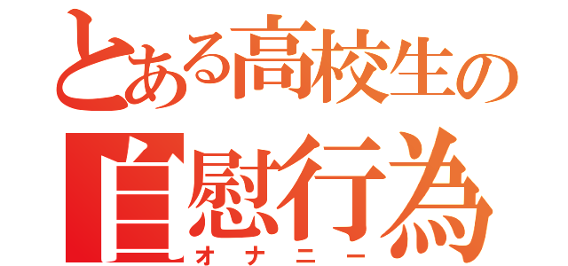 とある高校生の自慰行為（オナニー）