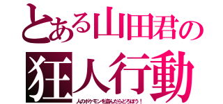 とある山田君の狂人行動（人のポケモンを盗んだらどろぼう！）