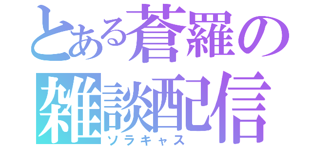 とある蒼羅の雑談配信（ソラキャス ）