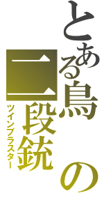 とある鳥の二段銃（ツインブラスター）