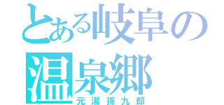 とある岐阜の温泉郷（元湯孫九郎）