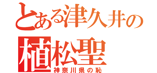 とある津久井の植松聖（神奈川県の恥）