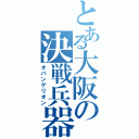 とある大阪の決戦兵器（オバンゲリオン）