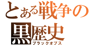 とある戦争の黒歴史（ブラックオプス）