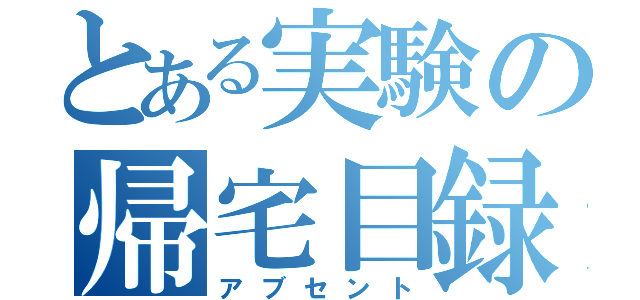 とある実験の帰宅目録（アブセント）