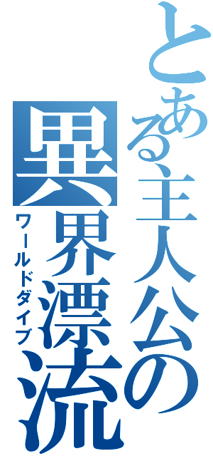 とある主人公の異界漂流（ワールドダイブ）