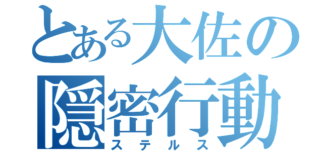 とある大佐の隠密行動（ステルス）