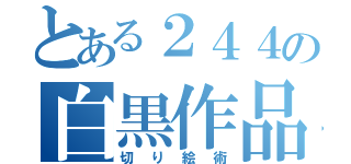 とある２４４の白黒作品（切り絵術）