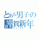 とある男子の謹賀新年（ニューイヤー）