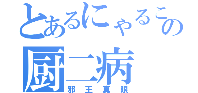 とあるにゃるこの厨二病（邪王真眼）