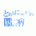 とあるにゃるこの厨二病（邪王真眼）