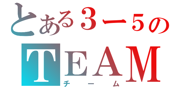 とある３ー５のＴＥＡＭ（チーム）