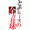 とあるエースの全力投球（俺）