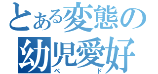 とある変態の幼児愛好（ペド）